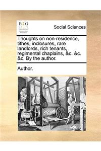 Thoughts on Non-Residence, Tithes, Inclosures, Rare Landlords, Rich Tenants, Regimental Chaplains, &c. &c. &c. by the Author.