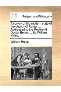 A Survey of the Modern State of the Church of Rome. ... Addressed to the Reverend Doctor Butler, ... by William Hales, ...