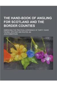 The Hand-Book of Angling for Scotland and the Border Counties; Embracing the Practical Experience of Thirty Years' Fishing, with Map and Routes, &S
