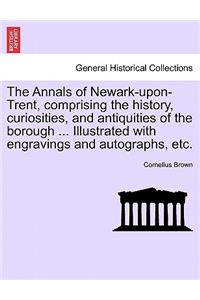 Annals of Newark-Upon-Trent, Comprising the History, Curiosities, and Antiquities of the Borough ... Illustrated with Engravings and Autographs, Etc.