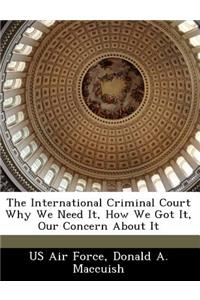 The International Criminal Court Why We Need It, How We Got It, Our Concern about It