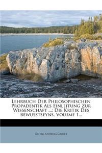 Lehrbuch Der Philosophischen Propadentik ALS Einleitung Zur Wissenschaft ...: Die Kritik Des Bewusstseyns, Volume 1...