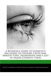A Reference Guide to Cosmetics Including Its History, Criticisms, Makeup Types, Ingredients and a List of Major Cosmetic Firms