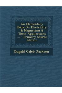 An Elementary Book on Electricity & Magnetism & Their Applications ... - Primary Source Edition