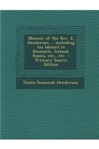 Memoir of the REV. E. Henderson ... Including His Labours in Denmark, Iceland, Russia, Etc., Etc - Primary Source Edition