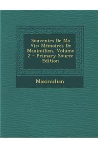 Souvenirs de Ma Vie: Memoires de Maximilien, Volume 2: Memoires de Maximilien, Volume 2