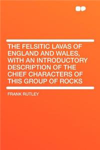 The Felsitic Lavas of England and Wales, with an Introductory Description of the Chief Characters of This Group of Rocks