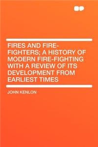 Fires and Fire-Fighters; A History of Modern Fire-Fighting with a Review of Its Development from Earliest Times