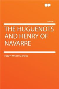 The Huguenots and Henry of Navarre Volume 1