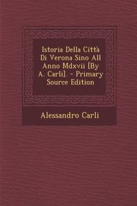 Istoria Della Città Di Verona Sino All Anno Mdxvii [By A. Carli]. - Primary Source Edition