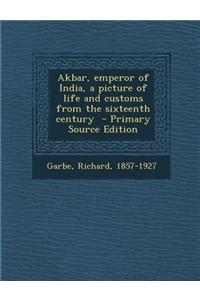 Akbar, Emperor of India, a Picture of Life and Customs from the Sixteenth Century