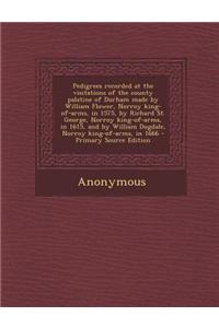 Pedigrees Recorded at the Visitations of the County Palatine of Durham Made by William Flower, Norroy King-Of-Arms, in 1575, by Richard St. George, Norroy King-Of-Arms, in 1615, and by William Dugdale, Norroy King-Of-Arms, in 1666