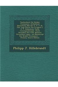 Taschenbuch Fur Bruder Freimaurer, Enthaltend Sammtliche Mit Der G. U. V. St. Joh. Loge Pforte Zur Ewigkeit I. O. V. Hildesheim Theils Correspondirend