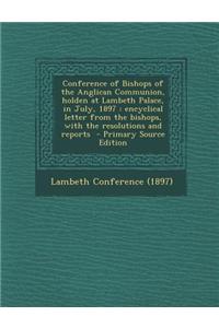 Conference of Bishops of the Anglican Communion, Holden at Lambeth Palace, in July, 1897: Encyclical Letter from the Bishops, with the Resolutions and