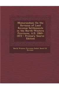 Memorandum on the Revision of Land Revenue Settlements in the North-Western Provinces, A.D. 1860-1872 - Primary Source Edition
