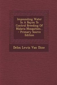Impounding Water in a Bayou to Control Breeding of Malaria Mosquitoes... - Primary Source Edition