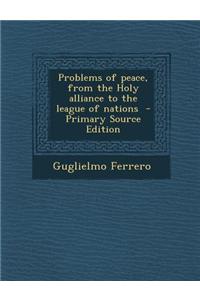 Problems of Peace, from the Holy Alliance to the League of Nations - Primary Source Edition