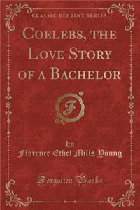 Coelebs, the Love Story of a Bachelor (Classic Reprint)