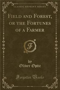 Field and Forest, or the Fortunes of a Farmer (Classic Reprint)