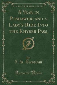 A Year in Peshawur, and a Lady's Ride Into the Khyber Pass (Classic Reprint)