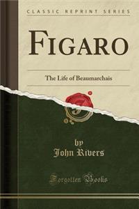 Figaro: The Life of Beaumarchais (Classic Reprint)