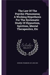 Law Of The Psychic Phenomena; A Working Hypothesis For The Systematic Study Of Hypnotism, Spiritism, Mental Therapeutics, Etc