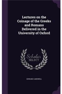 Lectures on the Coinage of the Greeks and Romans Delivered in the University of Oxford