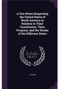 Few Notes Respecting the United States of North America in Relation to Their Constitution, Their Progress, and the Stocks of the Different States