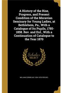 A History of the Rise, Progress, and Present Condition of the Moravian Seminary for Young Ladies, at Bethlehem, Pa., With a Catalogue of Its Pupils, 1785-1858. Rev. and Enl., With a Continuation of Catalogue to the Year 1870