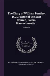The Diary of William Bentley, D.D., Pastor of the East Church, Salem, Massachusetts ..; Volume 3
