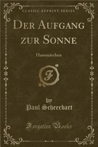 Der Aufgang zur Sonne: Hausmärchen (Classic Reprint)