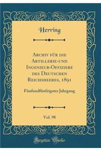 Archiv FÃ¼r Die Artillerie-Und Ingenieur-Offiziere Des Deutschen Reichsheeres, 1891, Vol. 98: FÃ¼nfundfÃ¼nfzigster Jahrgang (Classic Reprint)