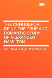 The Conqueror; Being the True and Romantic Story of Alexander Hamilton