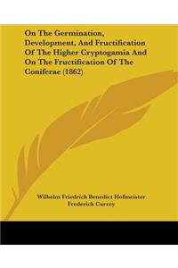 On The Germination, Development, And Fructification Of The Higher Cryptogamia And On The Fructification Of The Coniferae (1862)
