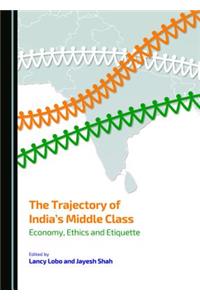 The Trajectory of India's Middle Class: Economy, Ethics and Etiquette