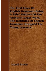 The First Lines Of English Grammar; Being A Brief Abstract Of The Author's Larger Work, The Institutes Of English Grammar. Designed For Young Learners.