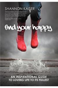 Find Your Happy: An Inspirational Guide to Loving Life to Its Fullest