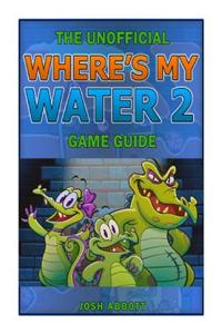 The Unofficial Wheres My Water 2 Game Guide