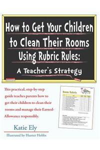 How to Get Your Children to Clean Their Rooms Using Rubric Rules: A Teacher's Strategy