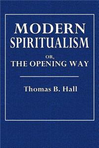 Modern Spiritualism: Or, the Opening Way