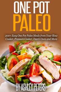 One Pot Paleo: 200+ Easy One Pot Paleo Meals from Your Slow Cooker, Pressure Cooker, Dutch Oven and More