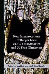 New Interpretations of Harper Leeâ (Tm)S to Kill a Mockingbird and Go Set a Watchman