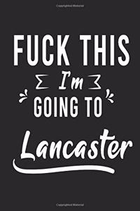 FUCK THIS I'M GOING TO Lancaster