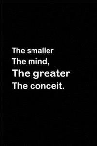 The smaller the mind, the greater the conceit.