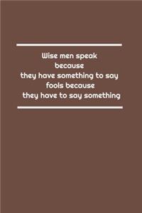 Wise men speak because they have something to say; fools because they have to say something
