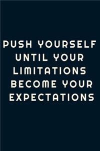 Push yourself until your limitations become your expectations.