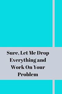 Sure, Let Me Drop Everything and Work On Your Problem