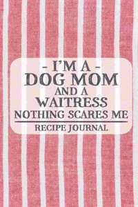 I'm a Dog Mom and a Waitress Nothing Scares Me Recipe Journal