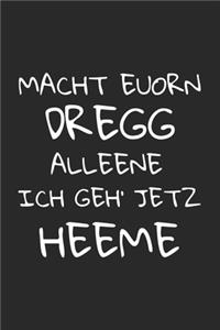 Macht euorn Dregg alleene ich geh' jetz heeme