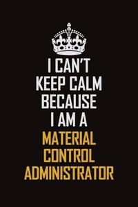 I Can't Keep Calm Because I Am A Material Control Administrator